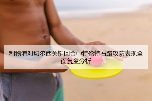 利物浦对切尔西关键回合中特伦特右路攻防表现全面复盘分析